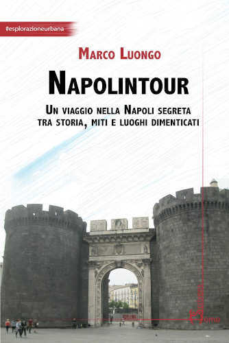 NAPOLINTOUR. Un viaggio nella Napoli segreta tra storia, miti e luoghi dimenticati - Marco Luongo NAPOLINTOUR. Un viaggio nella Napoli segreta tra storia, miti e luoghi dimenticati - Marco Luongo