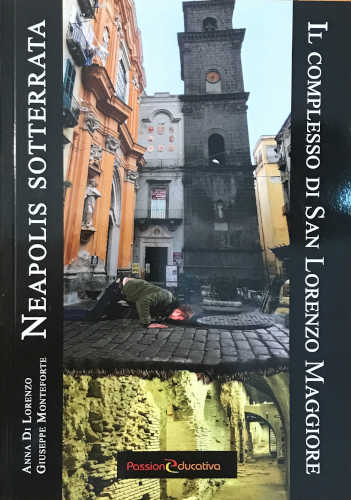 NEAPOLIS SOTTERRATA. Il complesso di San Lorenzo Maggiore - Anna Di Lorenzo, Giuseppe Monteforte