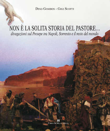 NON È LA SOLITA STORIA DEL PASTORE… Divagazioni sul Presepe tra Napoli, Sorrento e il resto del mondo - Dino Gombos, Gigi Scotti