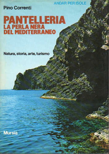 PANTELLERIA. La Perla Nera del Mediterraneo. Natura, storia, arte, turismo - Pino Correnti