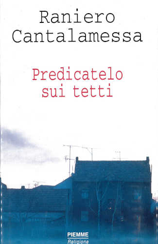 PREDICATELO SUI TETTI. Il vangelo della domenica in Tv. Anno A - Raniero Cantalamessa PREDICATELO SUI TETTI. Il vangelo della domenica in Tv. Anno A - Raniero Cantalamessa