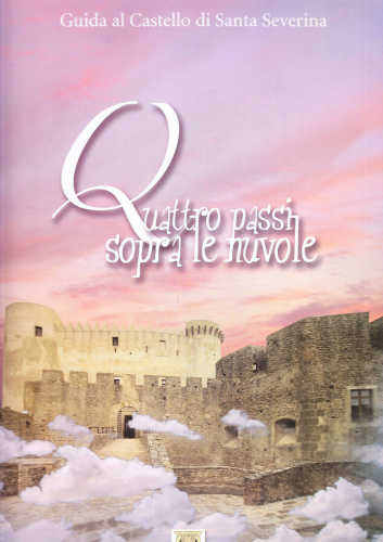 QUATTRO PASSI SOPRA LE NUVOLE. Guida al Castello di Santa Severina - A cura di Ilario Principe QUATTRO PASSI SOPRA LE NUVOLE. Guida al Castello di Santa Severina - A cura di Ilario Principe