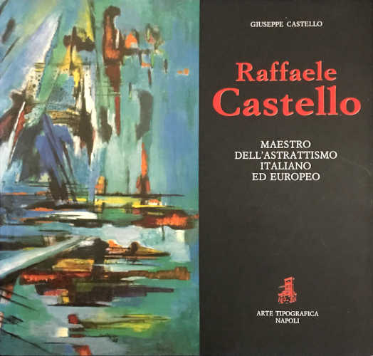 RAFFAELE CASTELLO. Maestro dell'astrattismo italiano ed europeo - Giuseppe Castello