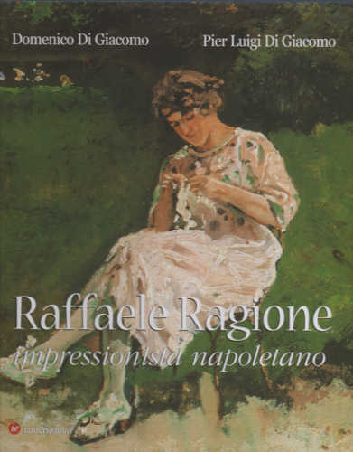 RAFFAELE RAGIONE. IMPRESSIONISTA NAPOLETANO - Domenico Di Giacomo, Pier Luigi Di Giacomo