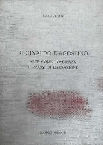 REGINALDO D’AGOSTINO. Arte come coscienza e prassi di liberazione - Rocco Pititto
