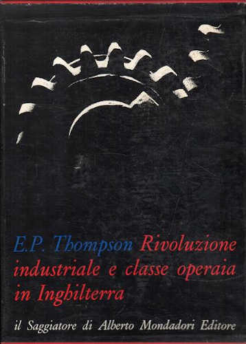 Edward P. Thompson - RIVOLUZIONE INDUSTRIALE E CLASSE OPERAIA IN INGHILTERRA