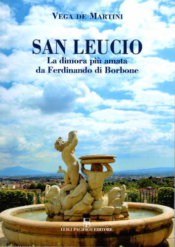 SAN LEUCIO. La dimora più amata da Ferdinando di Borbone - Vega De Martini SAN LEUCIO. La dimora più amata da Ferdinando di Borbone - Vega De Martini
