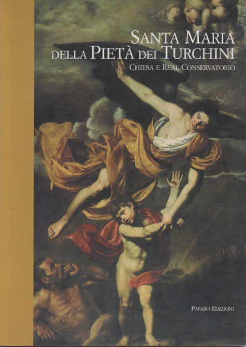 SANTA MARIA DELLA PIETÀ DEI TURCHINI. Chiesa e Real conservatorio -A cura di Giuseppe Porzio libro SANTA MARIA DELLA PIETÀ DEI TURCHINI. Chiesa e Real conservatorio -A cura di Giuseppe Porzio