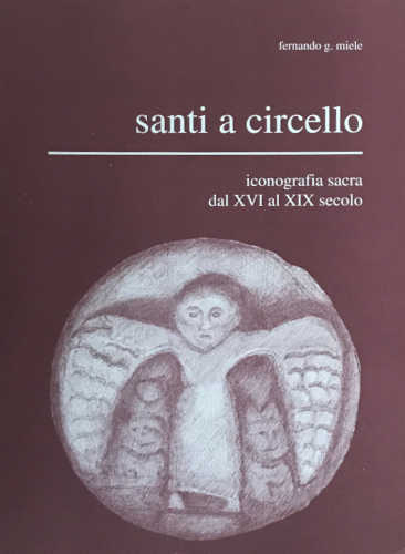 SANTI A CIRCELLO. Iconografia sacra dal XVI al XIX secolo - Fernando G. Miele