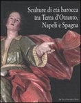  SCULTURE DI ETA' BAROCCA TRA TERRA D'OTRANTO, NAPOLI E SPAGNA - Raffaele Casciaro, Antonio Cassiano