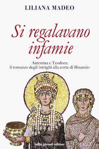 SI REGALAVANO INFAMIE. Antonina e Teodora le potenti di Bisanzio - Liliana Madeo SI REGALAVANO INFAMIE. Antonina e Teodora le potenti di Bisanzio - Liliana Madeo