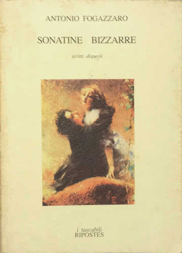 SONATINE BIZZARRE. Scritti dispersi - Antonio Fogazzaro SONATINE BIZZARRE. Scritti dispersi - Antonio Fogazzaro