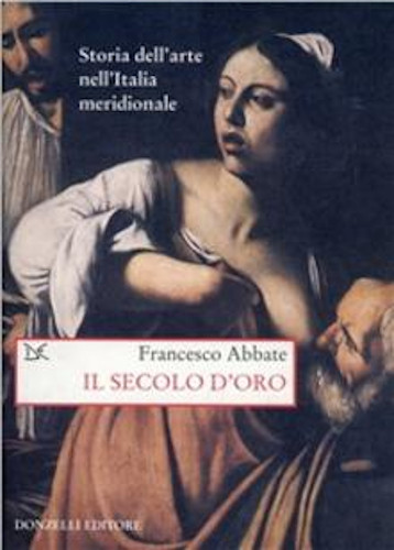 STORIA DELL'ARTE NELL'ITALIA MERIDIONALE. Vol. IV. Il secolo d'oro - Francesco Abbate 
