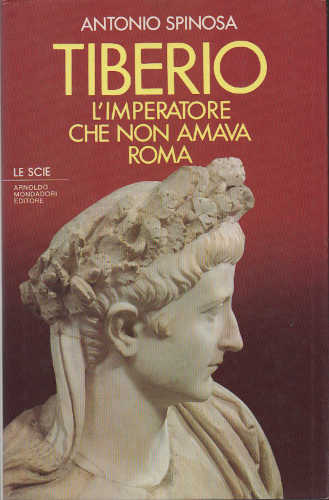 TIBERIO. L'imperatore che non amava Roma - Antonio Spinosa TIBERIO. L'imperatore che non amava Roma - Antonio Spinosa