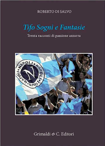 TIFO SOGNI E FANTASIE. Trenta racconti da un cuore azzurro - Roberto Di Salvo TIFO SOGNI E FANTASIE. Trenta racconti da un cuore azzurro - Roberto Di Salvo