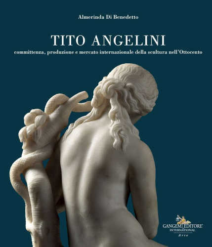 TITO ANGELINI. Committenza, produzione e mercato internazionale della scultura nell'Ottocento - Almerinda Di Benedetto TITO ANGELINI. Committenza, produzione e mercato internazionale della scultura nell'Ottocento - Almerinda Di Benedetto