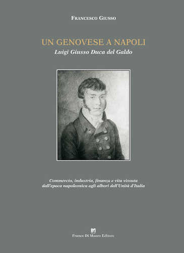 UN GENOVESE A NAPOLI. LUIGI GIUSSO DUCA DEL GALDO. Commercio, industria, finanza e vita vissuta dall'epoca napoleonica agli albori dell'unità d'Italia - Francesco Giusso UN GENOVESE A NAPOLI. LUIGI GIUSSO DUCA DEL GALDO. Commercio, industria, finanza e vita vissuta dall'epoca napoleonica agli albori dell'unità d'Italia - Francesco Giusso
