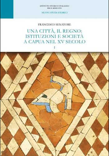 Una città, il Regno: istituzioni e società a Capua nel XV secolo  Francesco Senatore