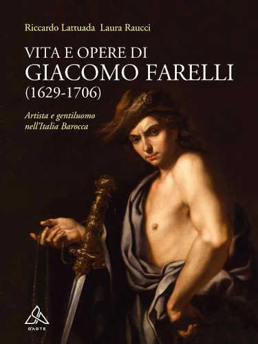 VITA E OPERE DI GIACOMO FARELLI (1629-1706) - Artista e gentiluomo nell'Italia barocca - Riccardo Lattuada, Laura Raucci